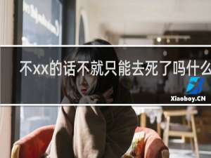 不xx的话不就只能去死了吗什么梗？不xx的话不就只能去死了吗是什么意思什么梗