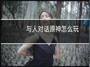 与人对话原神怎么玩