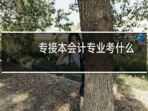 专接本会计专业考什么