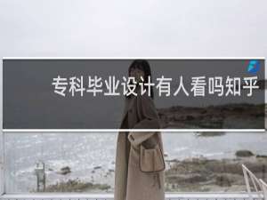 专科毕业设计有人看吗知乎