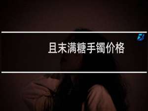 且末满糖手镯价格