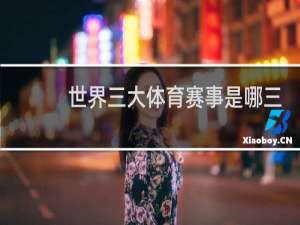 世界三大体育赛事是哪三项