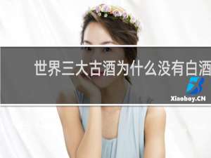 世界三大古酒为什么没有白酒