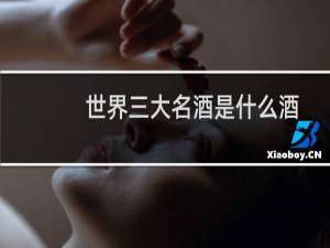 世界三大名酒是什么酒