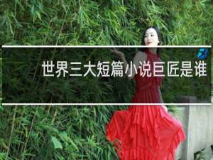 世界三大短篇小说巨匠是谁