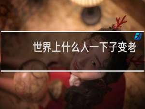 世界上什么人一下子变老