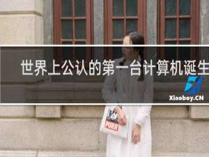 世界上公认的第一台计算机诞生在