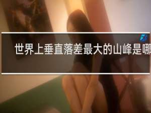 世界上垂直落差最大的山峰是哪个