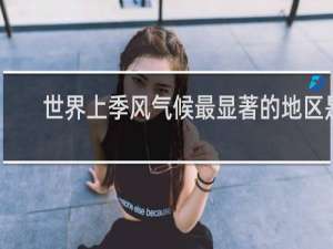世界上季风气候最显著的地区是
