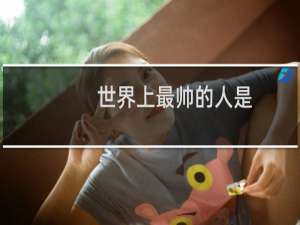 世界上最帅的人是
