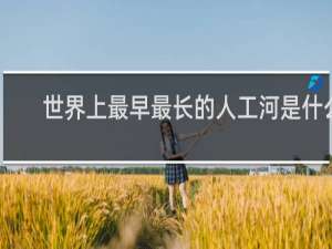 世界上最早最长的人工河是什么