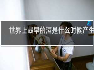 世界上最早的酒是什么时候产生的