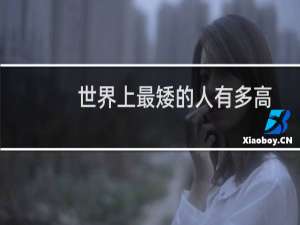 世界上最矮的人有多高（世界上最矮的人有几厘米）