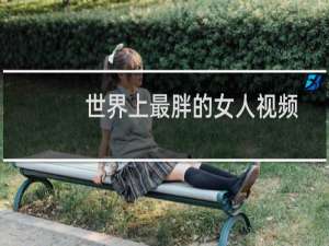 世界上最胖的女人视频