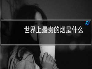 世界上最贵的烟是什么