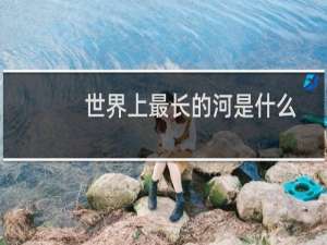 世界上最长的河是什么