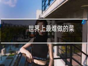 世界上最难做的菜