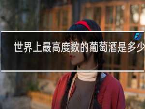 世界上最高度数的葡萄酒是多少度