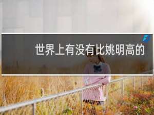 世界上有没有比姚明高的人
