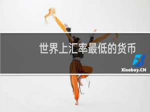 世界上汇率最低的货币