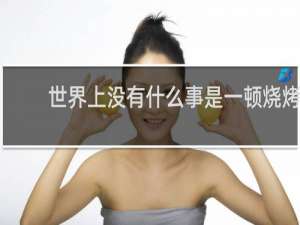 世界上没有什么事是一顿烧烤