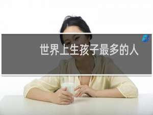 世界上生孩子最多的人