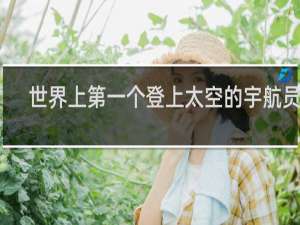 世界上第一个登上太空的宇航员是