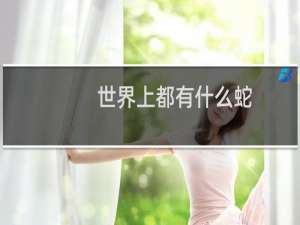 世界上都有什么蛇
