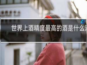 世界上酒精度最高的酒是什么酒