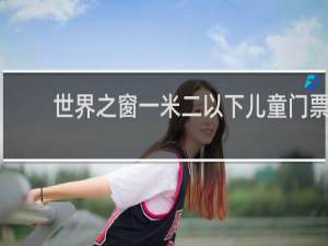 世界之窗一米二以下儿童门票