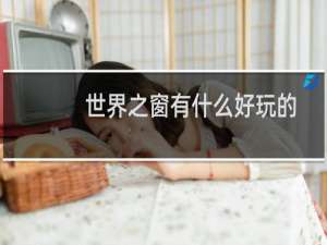 世界之窗有什么好玩的