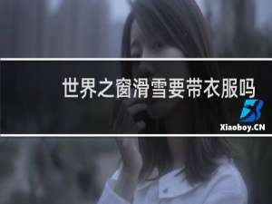 世界之窗滑雪要带衣服吗