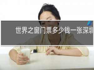 世界之窗门票多少钱一张深圳