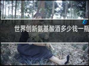 世界创新氨基酸酒多少钱一瓶