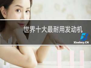 世界十大最耐用发动机（汽车发动机排名前十品牌）