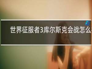 世界征服者3库尔斯克会战怎么打