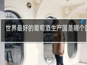 世界最好的葡萄酒生产国是哪个国家