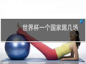 世界杯一个国家踢几场