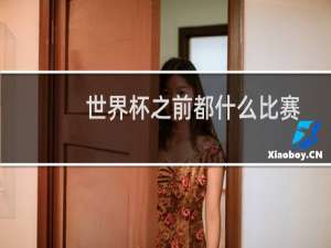 世界杯之前都什么比赛