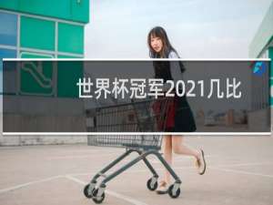 世界杯冠军2021几比几