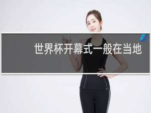 世界杯开幕式一般在当地时间几点