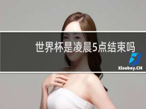 世界杯是凌晨5点结束吗