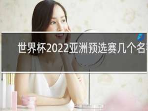 世界杯2022亚洲预选赛几个名额