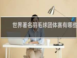 世界著名羽毛球团体赛有哪些