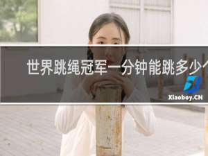 世界跳绳冠军一分钟能跳多少个