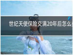 世纪天使保险交满20年后怎么办