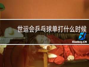 世运会乒乓球单打什么时候