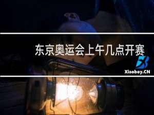 东京奥运会上午几点开赛