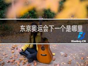 东京奥运会下一个是哪里