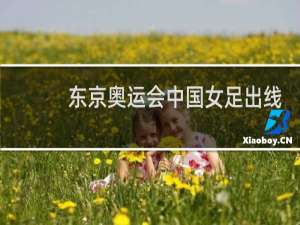 东京奥运会中国女足出线了吗